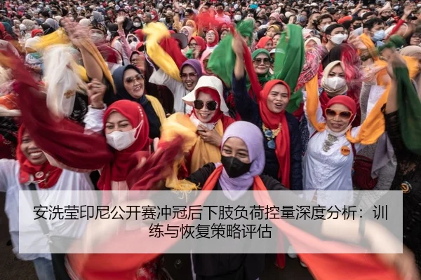 安洗莹印尼公开赛冲冠后下肢负荷控量深度分析：训练与恢复策略评估