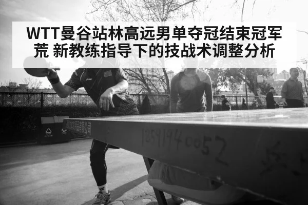 WTT曼谷站林高远男单夺冠结束冠军荒 新教练指导下的技战术调整分析