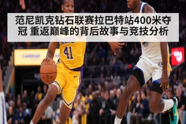 范尼凯克钻石联赛拉巴特站400米夺冠 重返巅峰的背后故事与竞技分析