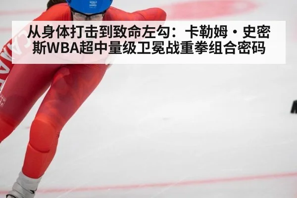 从身体打击到致命左勾：卡勒姆·史密斯WBA超中量级卫冕战重拳组合密码