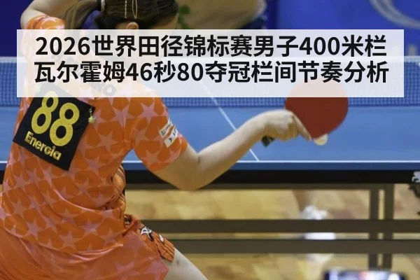 2026世界田径锦标赛男子400米栏瓦尔霍姆46秒80夺冠栏间节奏分析