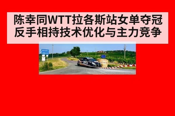 陈幸同WTT拉各斯站女单夺冠反手相持技术优化与主力竞争