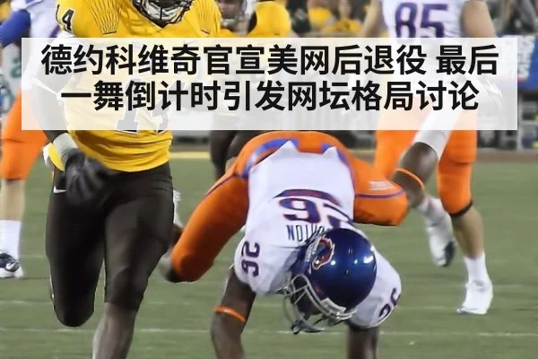 德约科维奇官宣美网后退役 最后一舞倒计时引发网坛格局讨论