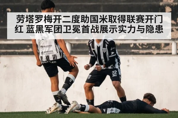 劳塔罗梅开二度助国米取得联赛开门红 蓝黑军团卫冕首战展示实力与隐患