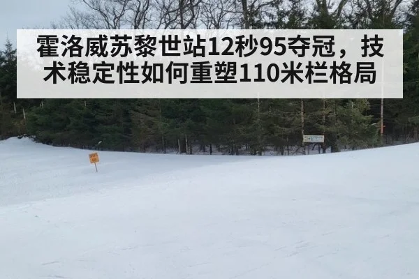 霍洛威苏黎世站12秒95夺冠,技术稳定性如何重塑110米栏格局