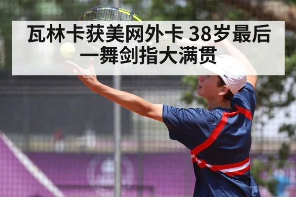 瓦林卡获美网外卡 38岁最后一舞剑指大满贯